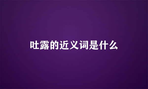 吐露的近义词是什么