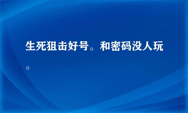 生死狙击好号。和密码没人玩。