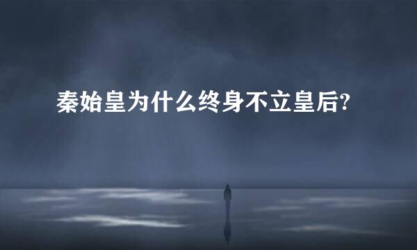 秦始皇为什么终身不立皇后?