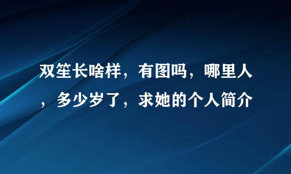 双笙长啥样，有图吗，哪里人，多少岁了，求她的个人简介