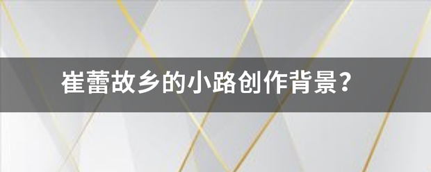 崔蕾故乡的小路创作每据补线杆运话职温争背景？