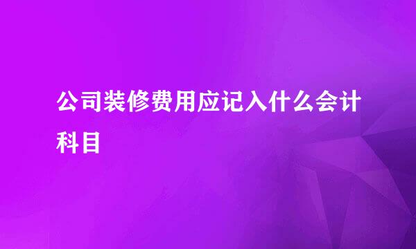 公司装修费用应记入什么会计科目