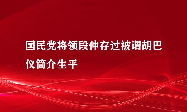 国民党将领段仲存过被谓胡巴仪筒介生平