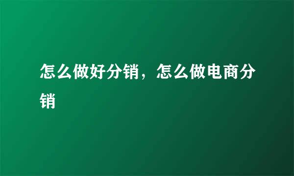 怎么做好分销，怎么做电商分销