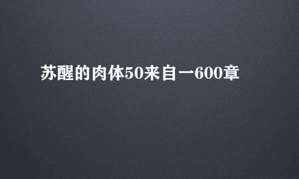 苏醒的肉体50来自一600章
