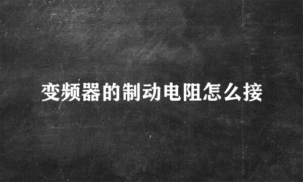 变频器的制动电阻怎么接