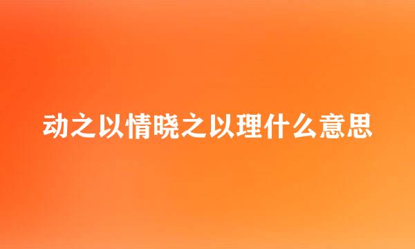动之以情晓之以理什么意思