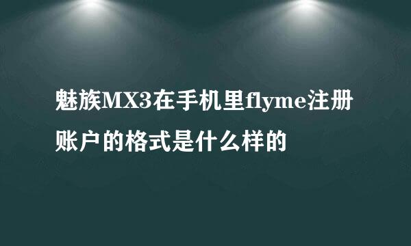 魅族MX3在手机里flyme注册账户的格式是什么样的