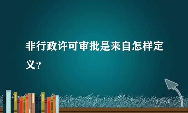 非行政许可审批是来自怎样定义？