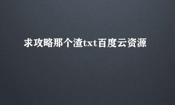 求攻略那个渣txt百度云资源