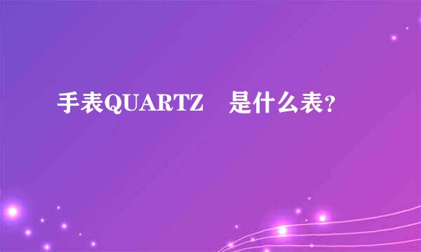 手表QUARTZ 是什么表？