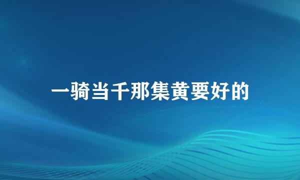 一骑当千那集黄要好的
