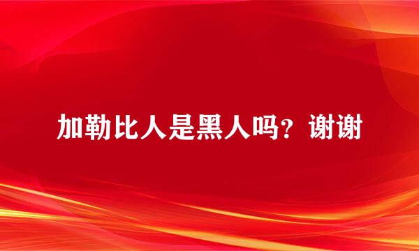 加勒比人是黑人吗？谢谢