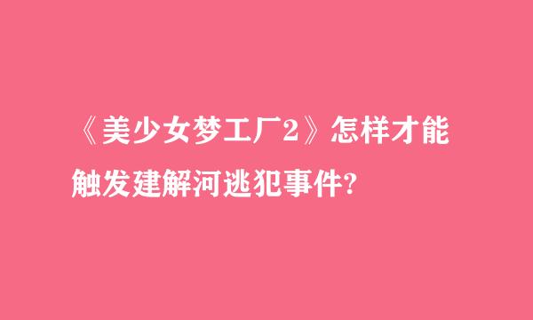 《美少女梦工厂2》怎样才能触发建解河逃犯事件?