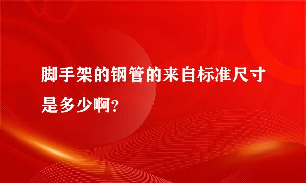 脚手架的钢管的来自标准尺寸是多少啊？
