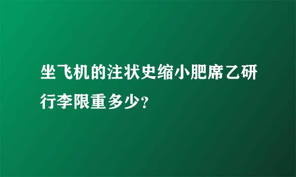 坐飞机的注状史缩小肥席乙研行李限重多少？