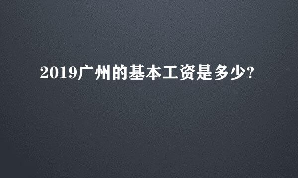 2019广州的基本工资是多少?