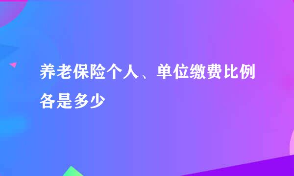 养老保险个人、单位缴费比例各是多少