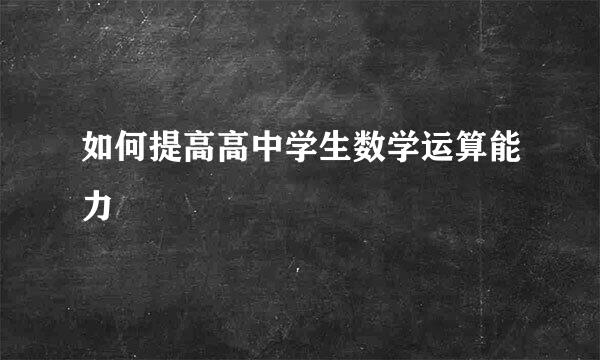 如何提高高中学生数学运算能力