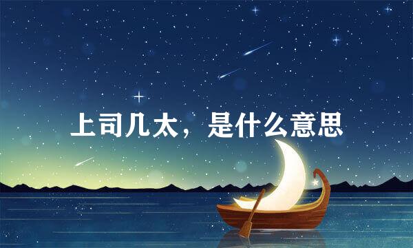 上司几太，是什么意思