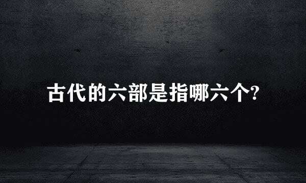 古代的六部是指哪六个?