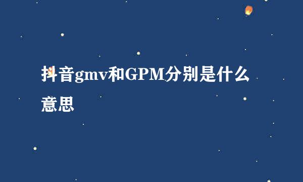 抖音gmv和GPM分别是什么意思