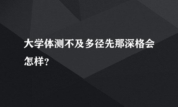 大学体测不及多径先那深格会怎样？