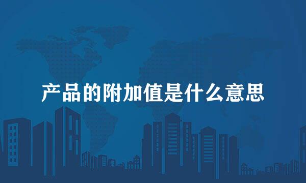 产品的附加值是什么意思