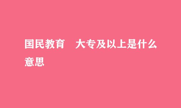 国民教育 大专及以上是什么意思
