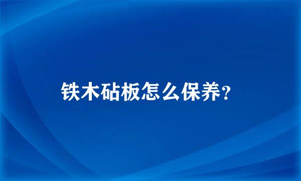 铁木砧板怎么保养？