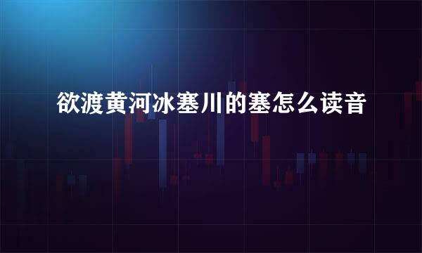 欲渡黄河冰塞川的塞怎么读音