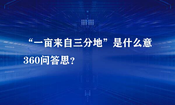 “一亩来自三分地”是什么意360问答思？