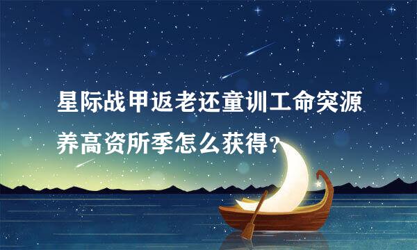 星际战甲返老还童训工命突源养高资所季怎么获得？