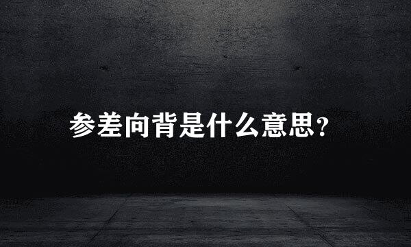 参差向背是什么意思？