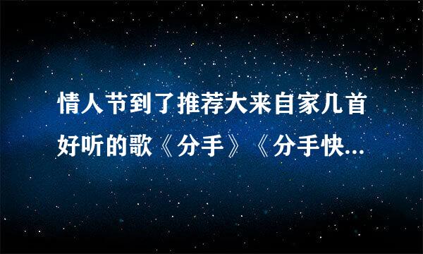 情人节到了推荐大来自家几首好听的歌《分手》《分手快乐》《好心分手》《分手没有什么大不了》《和平分手》《