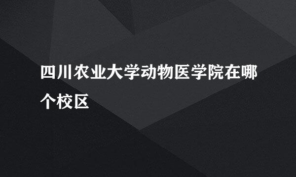 四川农业大学动物医学院在哪个校区