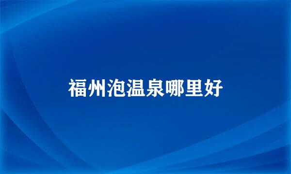 福州泡温泉哪里好