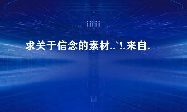 求关于信念的素材..`!.来自.