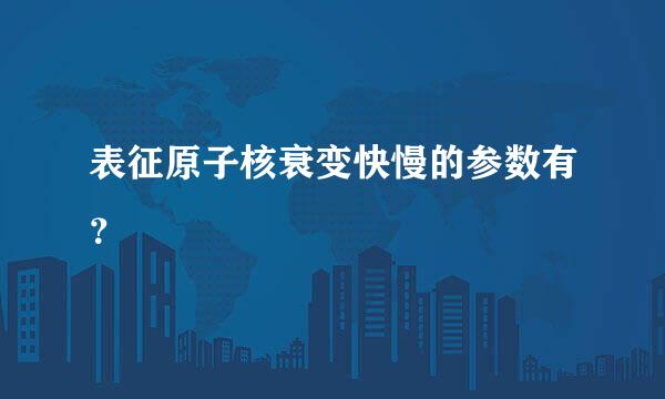 表征原子核衰变快慢的参数有？