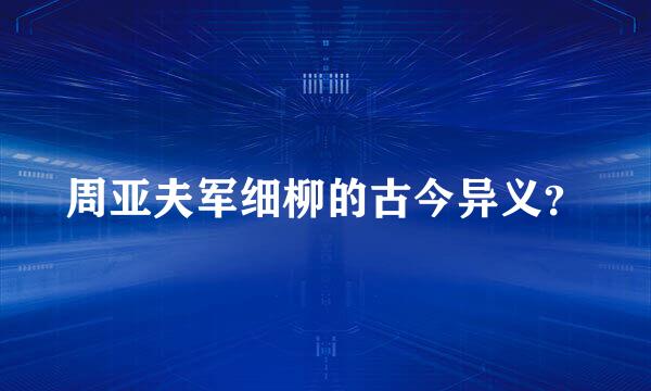 周亚夫军细柳的古今异义？