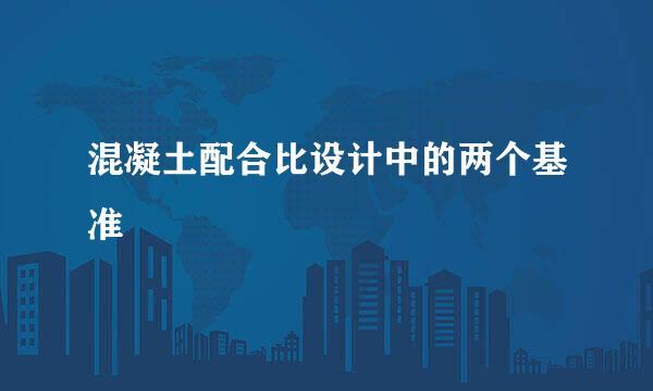 混凝土配合比设计中的两个基准