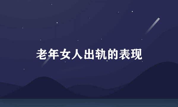 老年女人出轨的表现