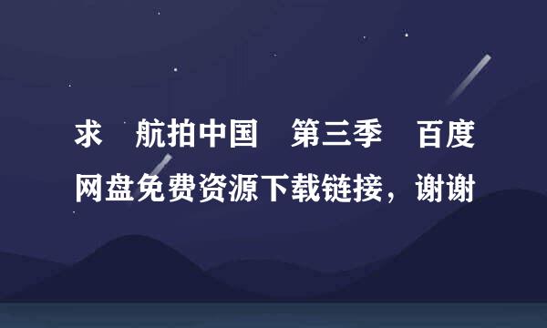求 航拍中国 第三季 百度网盘免费资源下载链接，谢谢