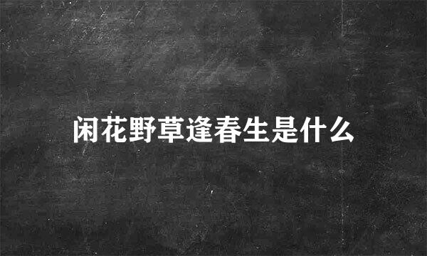 闲花野草逢春生是什么