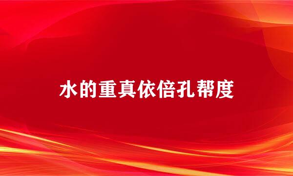 水的重真依倍孔帮度