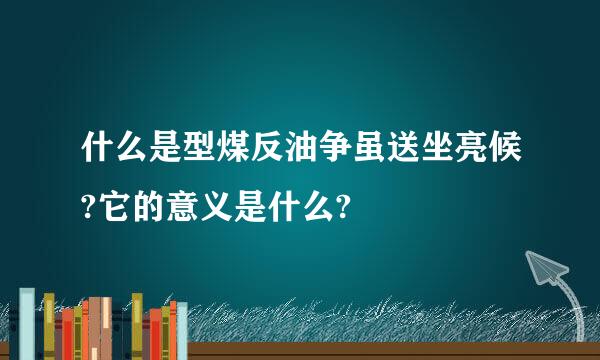 什么是型煤反油争虽送坐亮候?它的意义是什么?