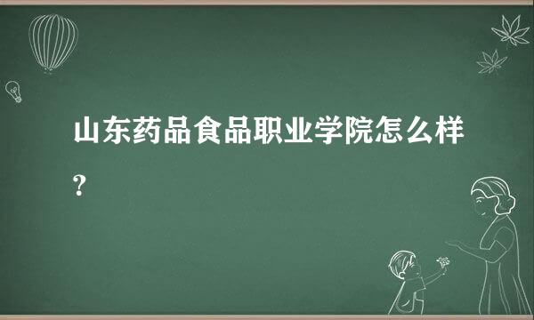山东药品食品职业学院怎么样？