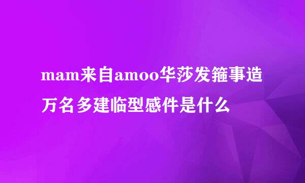 mam来自amoo华莎发箍事造万名多建临型感件是什么