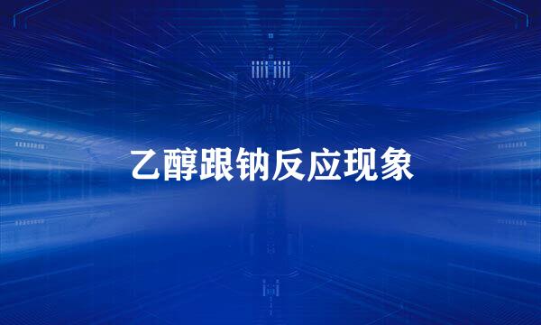 乙醇跟钠反应现象