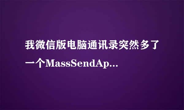 我微信版电脑通讯录突然多了一个MassSendApp，但是手机通讯录里面没有，七能夜刚还露这个是什么意思？